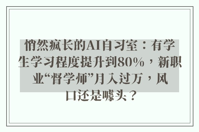 悄然疯长的AI自习室：有学生学习程度提升到80%，新职业“督学师”月入过万，风口还是噱头？