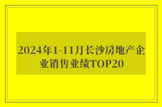 2024年1-11月长沙房地产企业销售业绩TOP20