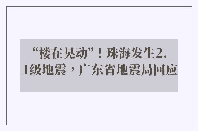 “楼在晃动”！珠海发生2.1级地震，广东省地震局回应