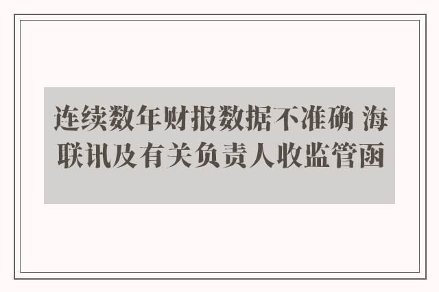 连续数年财报数据不准确 海联讯及有关负责人收监管函