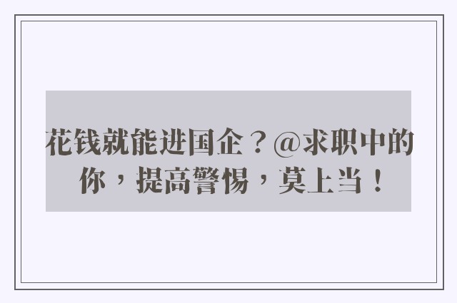 花钱就能进国企？@求职中的你，提高警惕，莫上当！