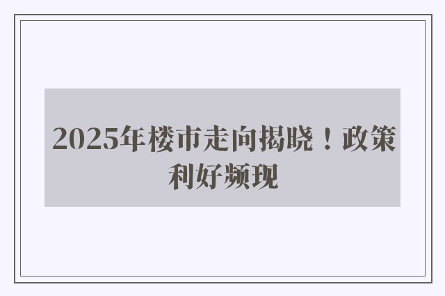 2025年楼市走向揭晓！政策利好频现