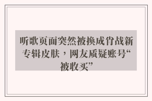 听歌页面突然被换成肖战新专辑皮肤，网友质疑账号“被收买”