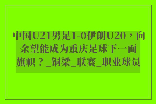 中国U21男足1-0伊朗U20，向余望能成为重庆足球下一面旗帜？_铜梁_联赛_职业球员