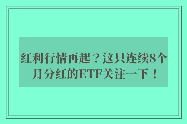 红利行情再起？这只连续8个月分红的ETF关注一下！