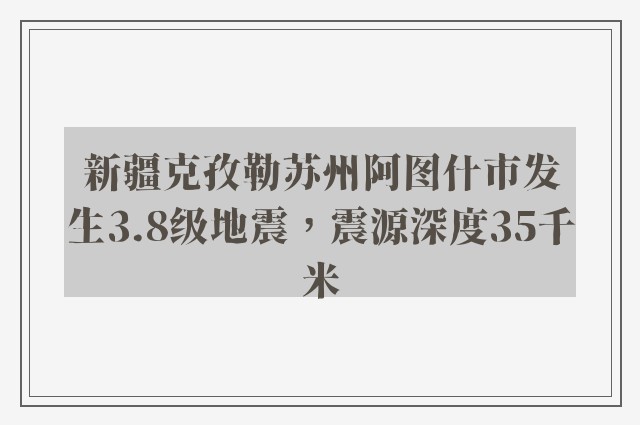 新疆克孜勒苏州阿图什市发生3.8级地震，震源深度35千米