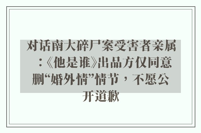 对话南大碎尸案受害者亲属：《他是谁》出品方仅同意删“婚外情”情节，不愿公开道歉