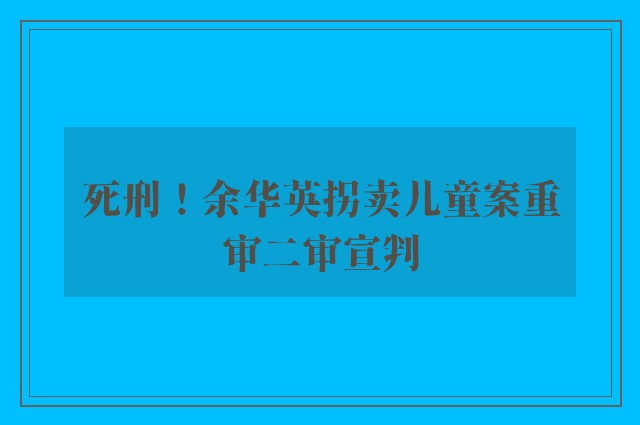 死刑！余华英拐卖儿童案重审二审宣判