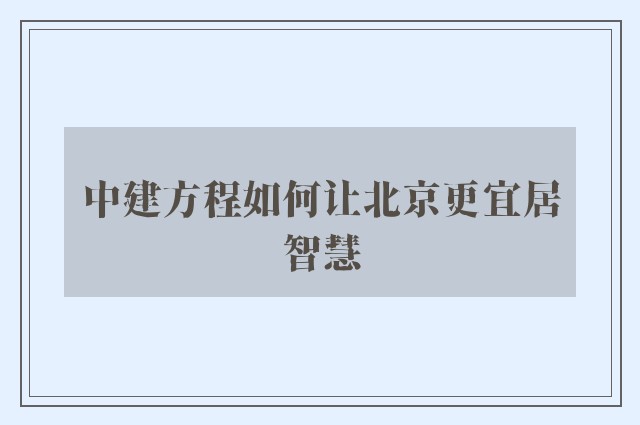 中建方程如何让北京更宜居智慧