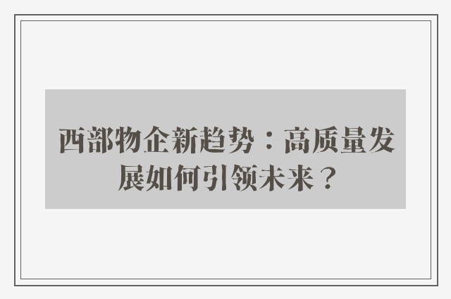 西部物企新趋势：高质量发展如何引领未来？