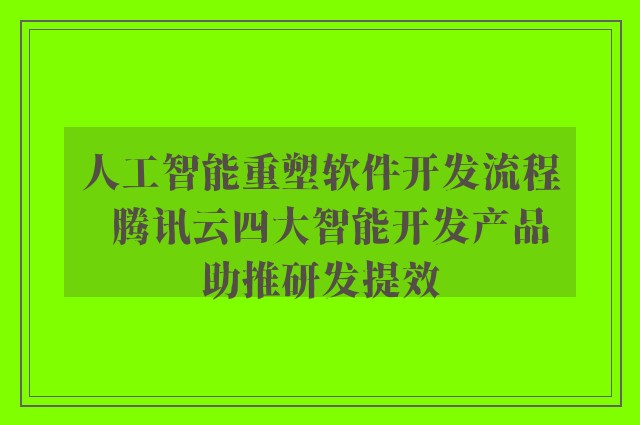 人工智能重塑软件开发流程  腾讯云四大智能开发产品助推研发提效