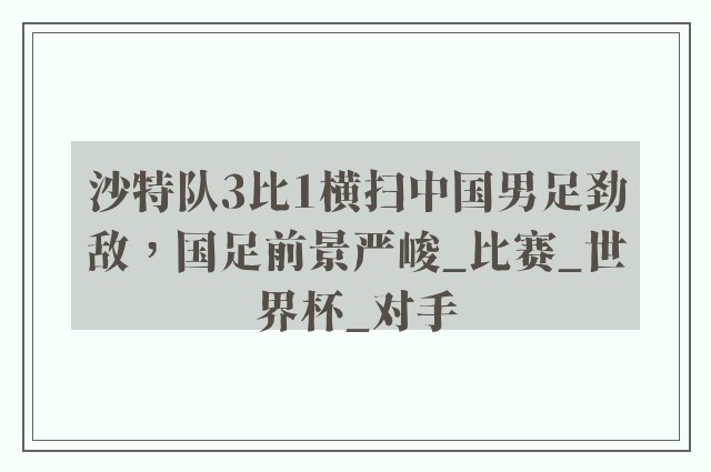 沙特队3比1横扫中国男足劲敌，国足前景严峻_比赛_世界杯_对手