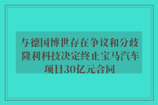 与德国博世存在争议和分歧 隆利科技决定终止宝马汽车项目30亿元合同