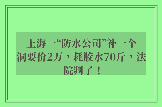 上海一“防水公司”补一个洞要价2万，耗胶水70斤，法院判了！