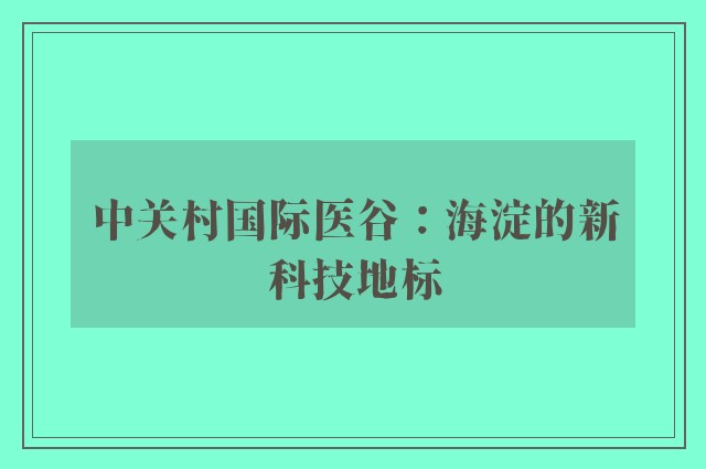 中关村国际医谷：海淀的新科技地标