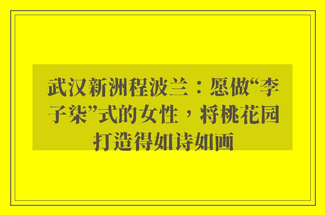 武汉新洲程波兰：愿做“李子柒”式的女性，将桃花园打造得如诗如画