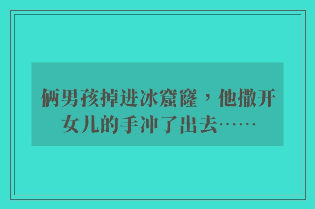 俩男孩掉进冰窟窿，他撒开女儿的手冲了出去……