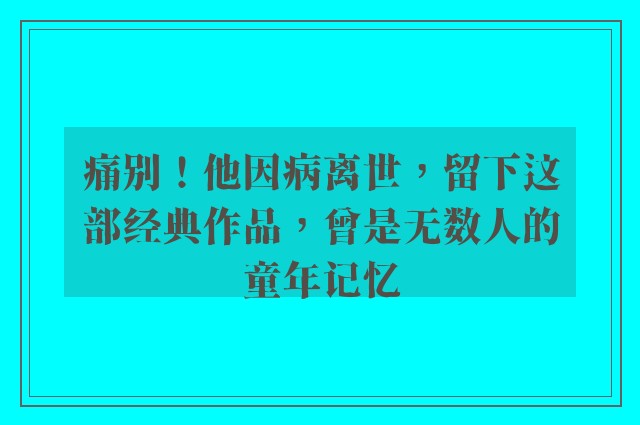 痛别！他因病离世，留下这部经典作品，曾是无数人的童年记忆