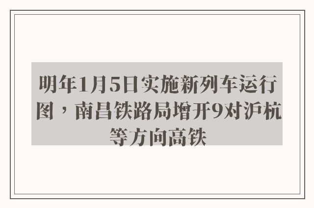 明年1月5日实施新列车运行图，南昌铁路局增开9对沪杭等方向高铁