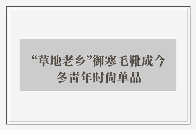 “草地老乡”御寒毛靴成今冬青年时尚单品