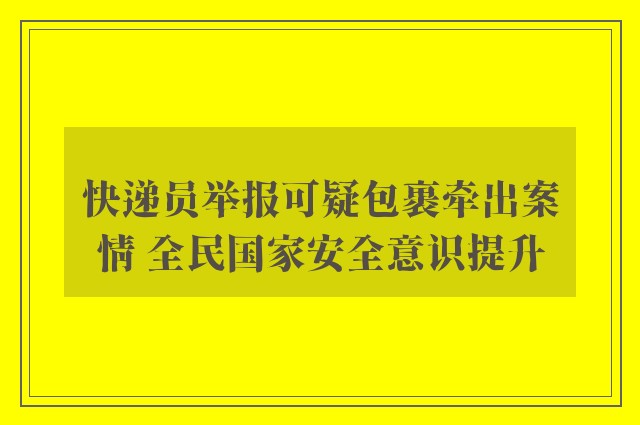 快递员举报可疑包裹牵出案情 全民国家安全意识提升