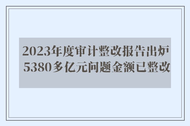 2023年度审计整改报告出炉 5380多亿元问题金额已整改