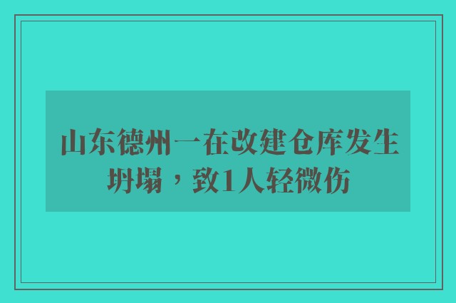 山东德州一在改建仓库发生坍塌，致1人轻微伤