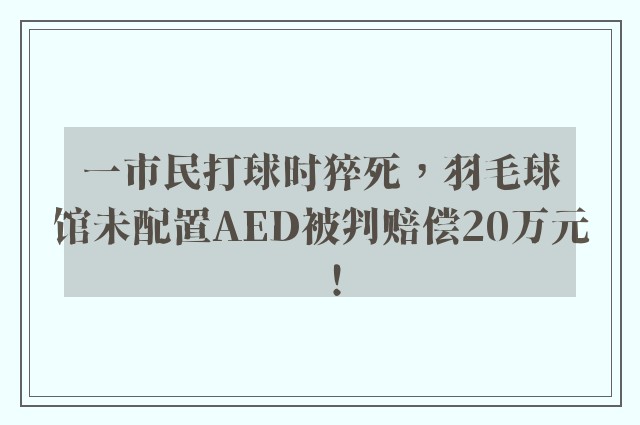 一市民打球时猝死，羽毛球馆未配置AED被判赔偿20万元！