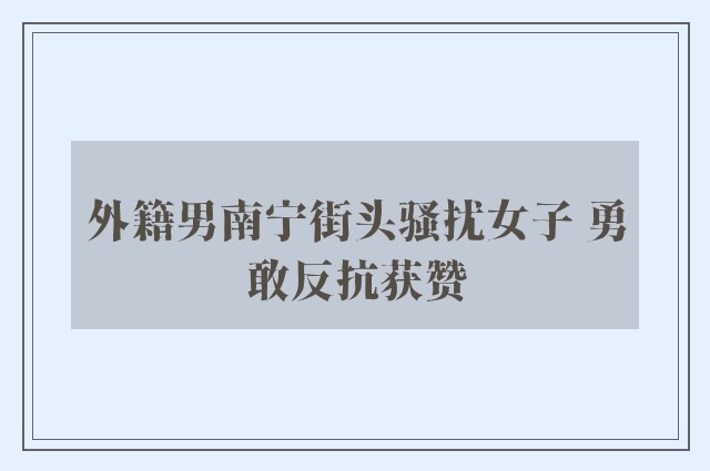 外籍男南宁街头骚扰女子 勇敢反抗获赞