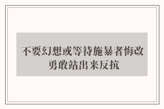 不要幻想或等待施暴者悔改 勇敢站出来反抗