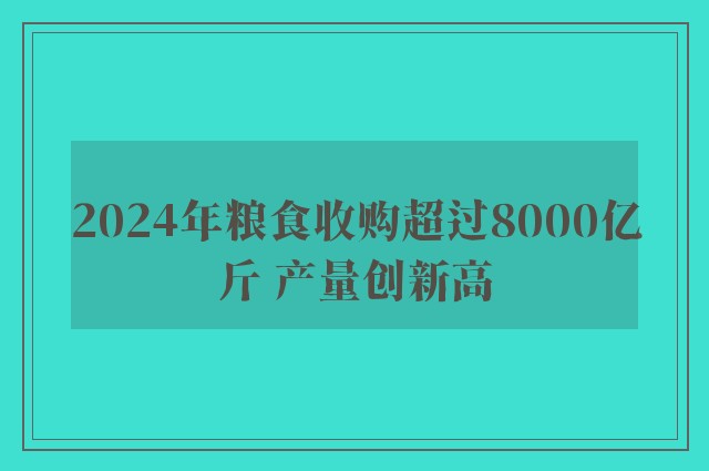 2024年粮食收购超过8000亿斤 产量创新高