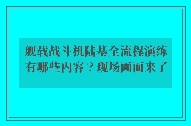 舰载战斗机陆基全流程演练有哪些内容？现场画面来了