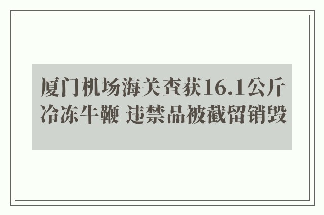 厦门机场海关查获16.1公斤冷冻牛鞭 违禁品被截留销毁