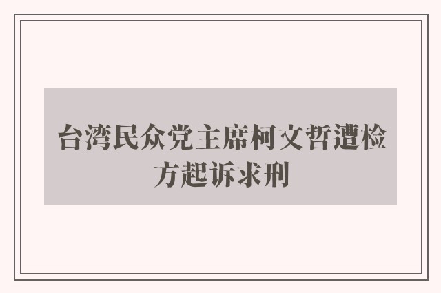 台湾民众党主席柯文哲遭检方起诉求刑