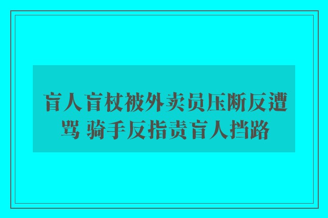 盲人盲杖被外卖员压断反遭骂 骑手反指责盲人挡路