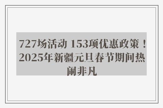 727场活动 153项优惠政策！2025年新疆元旦春节期间热闹非凡