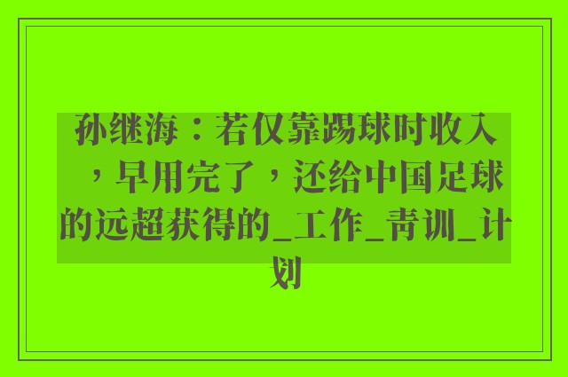 孙继海：若仅靠踢球时收入，早用完了，还给中国足球的远超获得的_工作_青训_计划