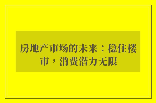 房地产市场的未来：稳住楼市，消费潜力无限