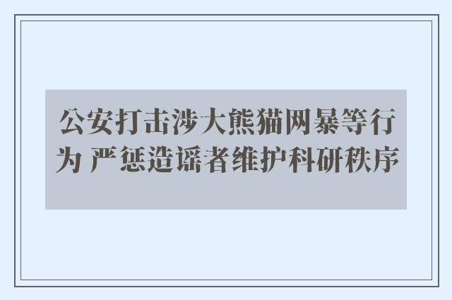 公安打击涉大熊猫网暴等行为 严惩造谣者维护科研秩序