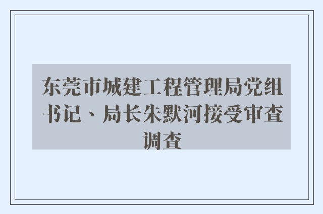 东莞市城建工程管理局党组书记、局长朱默河接受审查调查