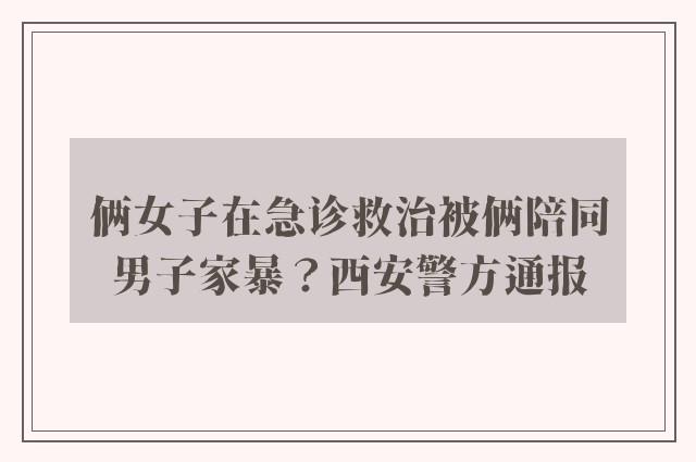 俩女子在急诊救治被俩陪同男子家暴？西安警方通报