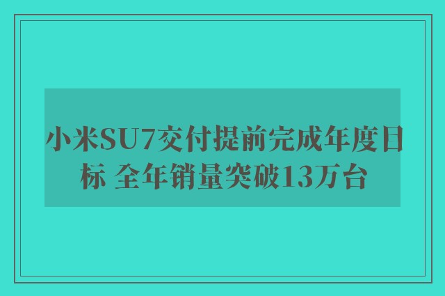 小米SU7交付提前完成年度目标 全年销量突破13万台