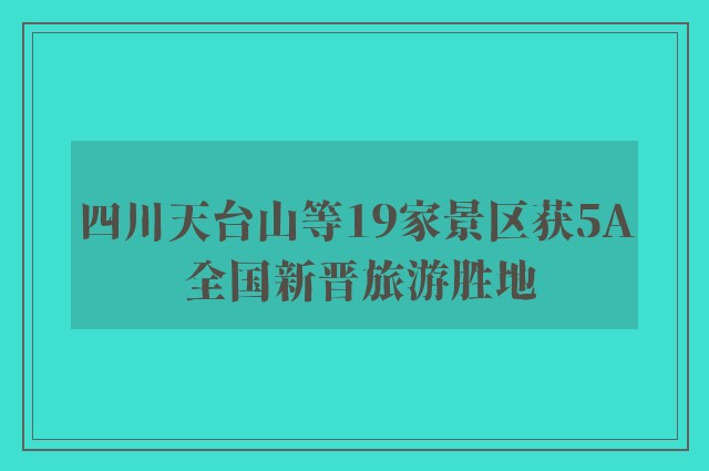 四川天台山等19家景区获5A 全国新晋旅游胜地