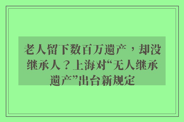 老人留下数百万遗产，却没继承人？上海对“无人继承遗产”出台新规定