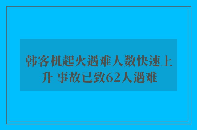 韩客机起火遇难人数快速上升 事故已致62人遇难