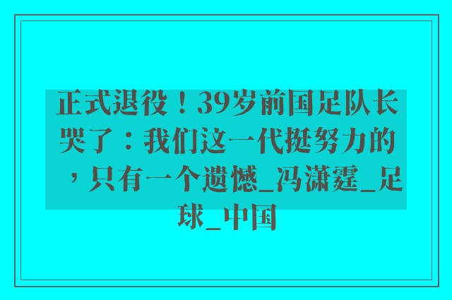 正式退役！39岁前国足队长哭了：我们这一代挺努力的，只有一个遗憾_冯潇霆_足球_中国