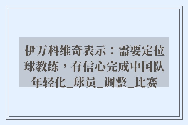 伊万科维奇表示：需要定位球教练，有信心完成中国队年轻化_球员_调整_比赛