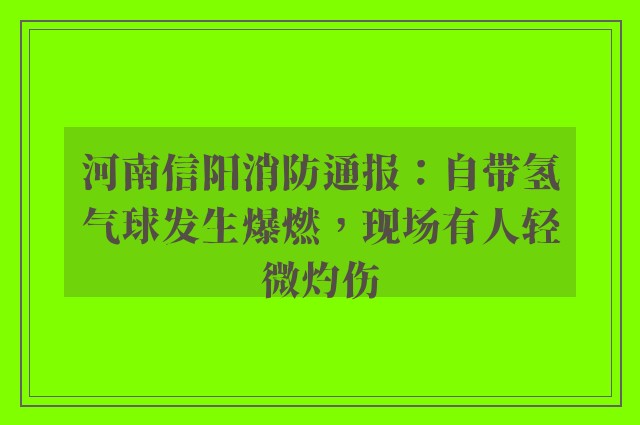 河南信阳消防通报：自带氢气球发生爆燃，现场有人轻微灼伤