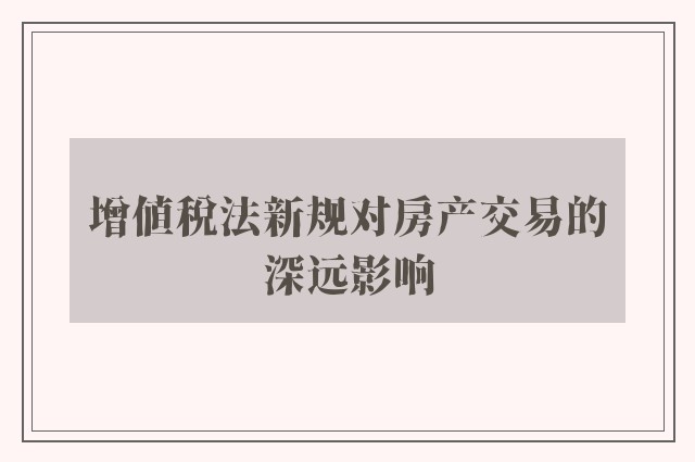 增值税法新规对房产交易的深远影响