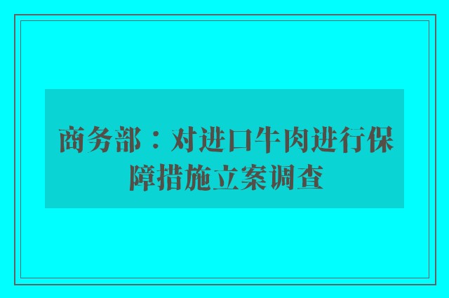 商务部：对进口牛肉进行保障措施立案调查